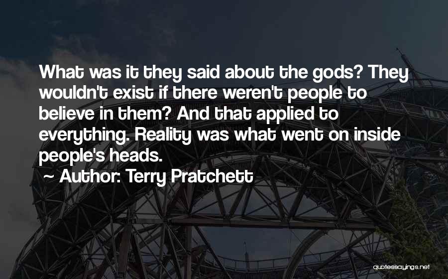 Terry Pratchett Quotes: What Was It They Said About The Gods? They Wouldn't Exist If There Weren't People To Believe In Them? And