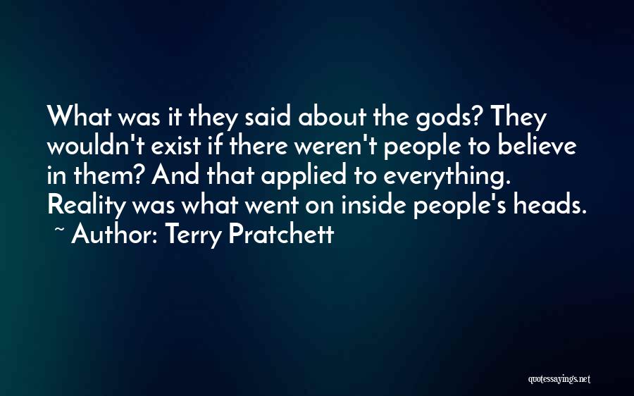 Terry Pratchett Quotes: What Was It They Said About The Gods? They Wouldn't Exist If There Weren't People To Believe In Them? And