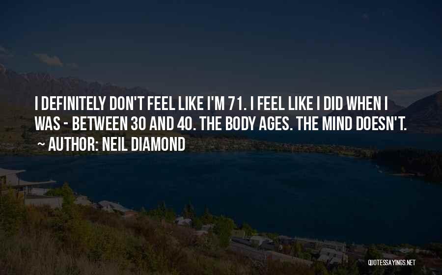 Neil Diamond Quotes: I Definitely Don't Feel Like I'm 71. I Feel Like I Did When I Was - Between 30 And 40.