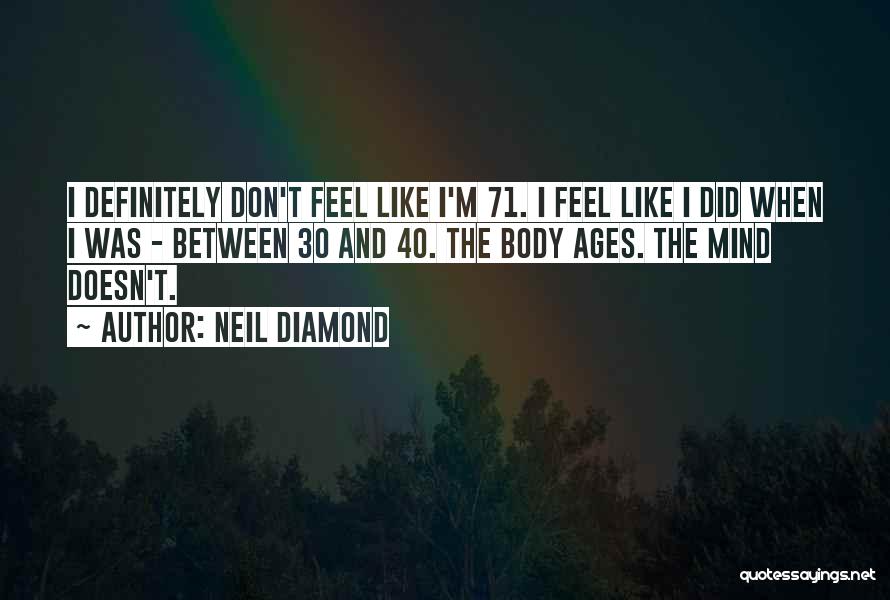 Neil Diamond Quotes: I Definitely Don't Feel Like I'm 71. I Feel Like I Did When I Was - Between 30 And 40.