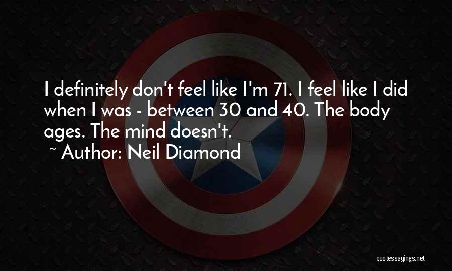 Neil Diamond Quotes: I Definitely Don't Feel Like I'm 71. I Feel Like I Did When I Was - Between 30 And 40.