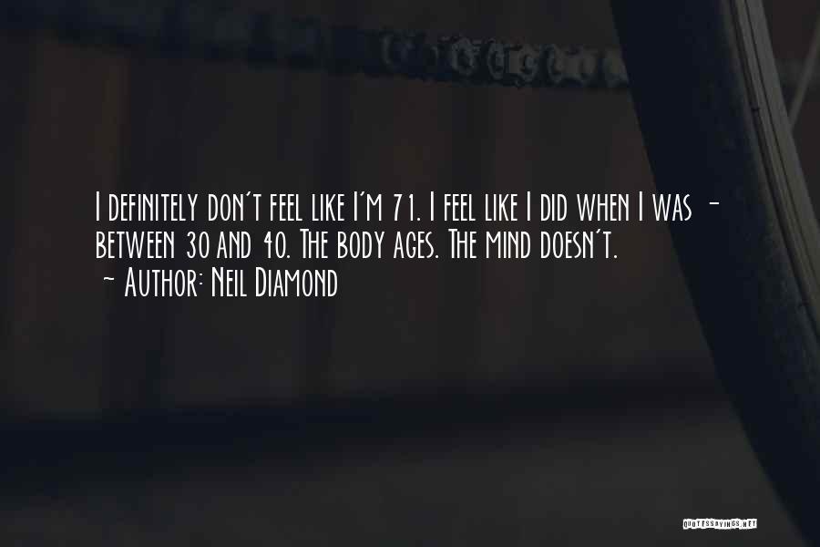 Neil Diamond Quotes: I Definitely Don't Feel Like I'm 71. I Feel Like I Did When I Was - Between 30 And 40.
