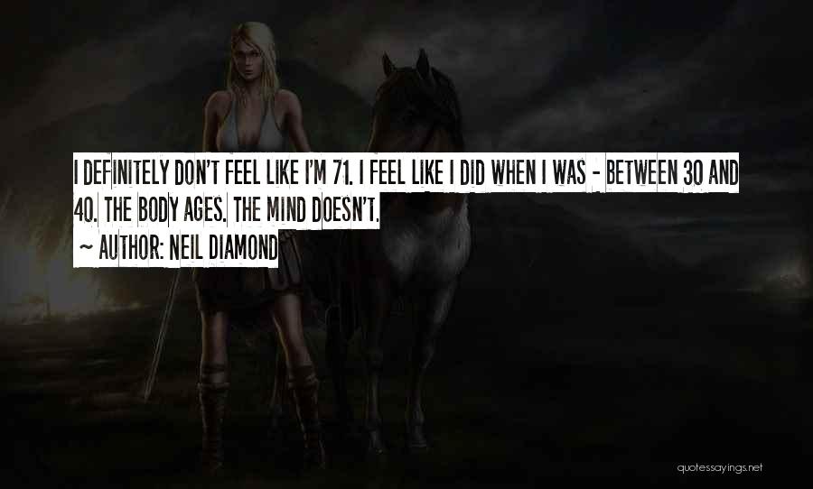 Neil Diamond Quotes: I Definitely Don't Feel Like I'm 71. I Feel Like I Did When I Was - Between 30 And 40.