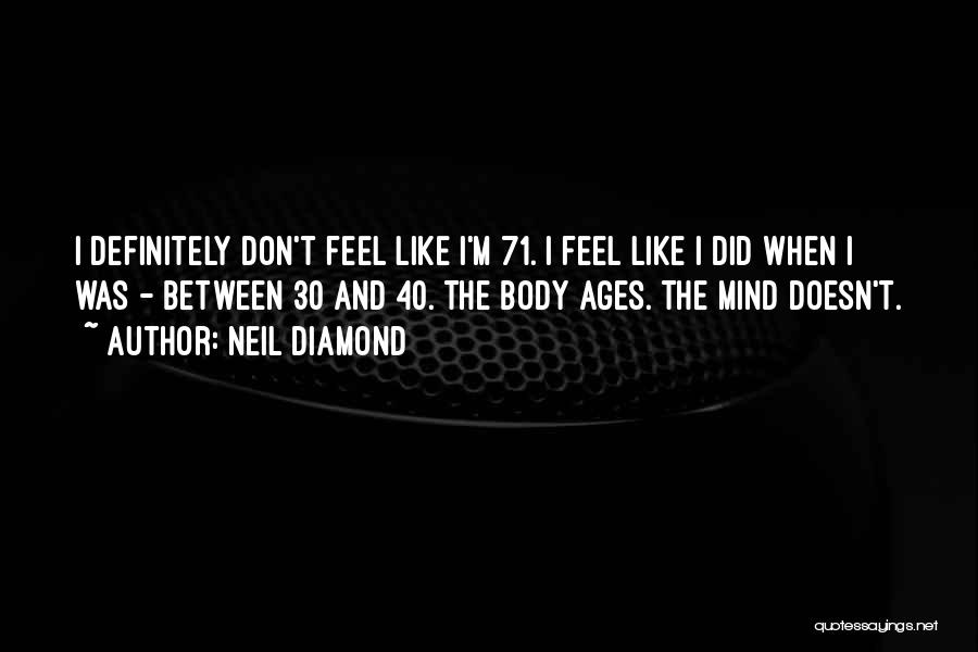 Neil Diamond Quotes: I Definitely Don't Feel Like I'm 71. I Feel Like I Did When I Was - Between 30 And 40.