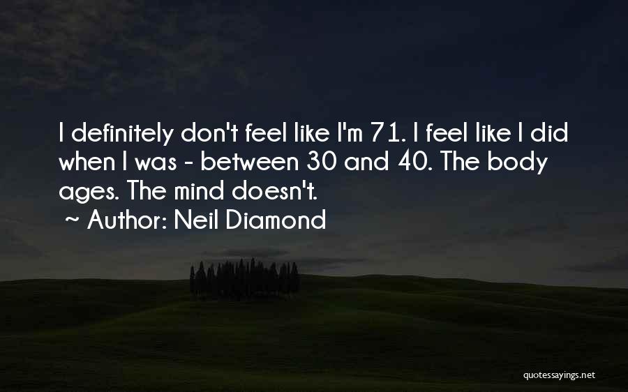 Neil Diamond Quotes: I Definitely Don't Feel Like I'm 71. I Feel Like I Did When I Was - Between 30 And 40.