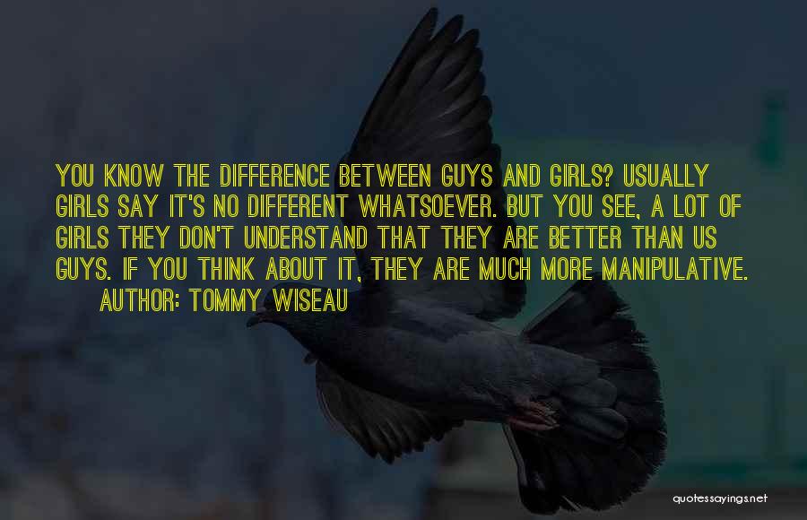 Tommy Wiseau Quotes: You Know The Difference Between Guys And Girls? Usually Girls Say It's No Different Whatsoever. But You See, A Lot