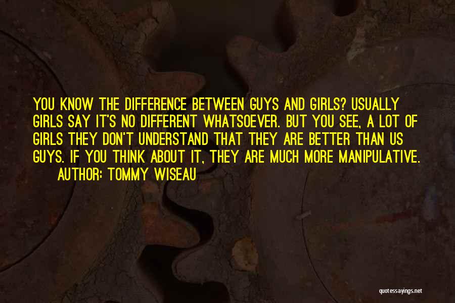 Tommy Wiseau Quotes: You Know The Difference Between Guys And Girls? Usually Girls Say It's No Different Whatsoever. But You See, A Lot