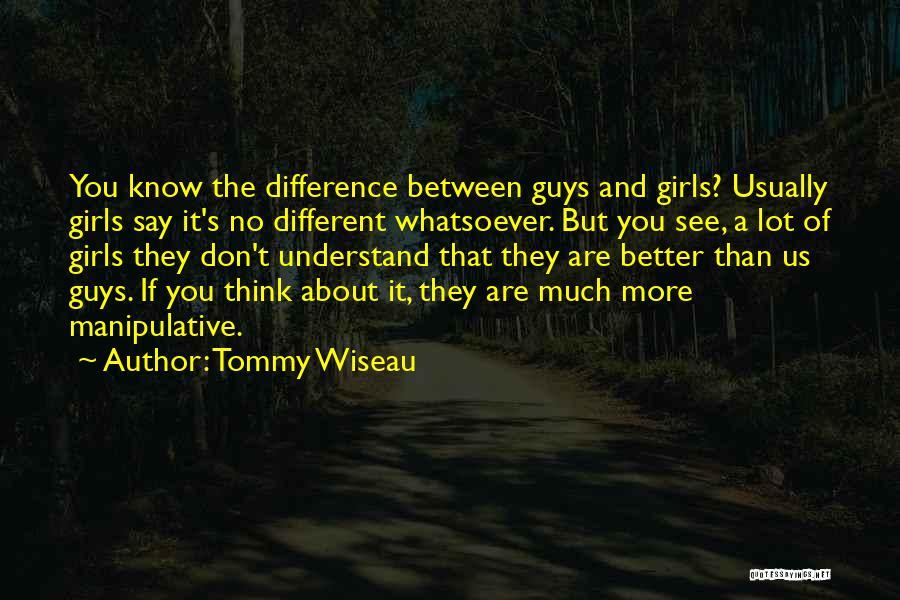 Tommy Wiseau Quotes: You Know The Difference Between Guys And Girls? Usually Girls Say It's No Different Whatsoever. But You See, A Lot