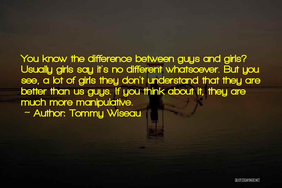 Tommy Wiseau Quotes: You Know The Difference Between Guys And Girls? Usually Girls Say It's No Different Whatsoever. But You See, A Lot