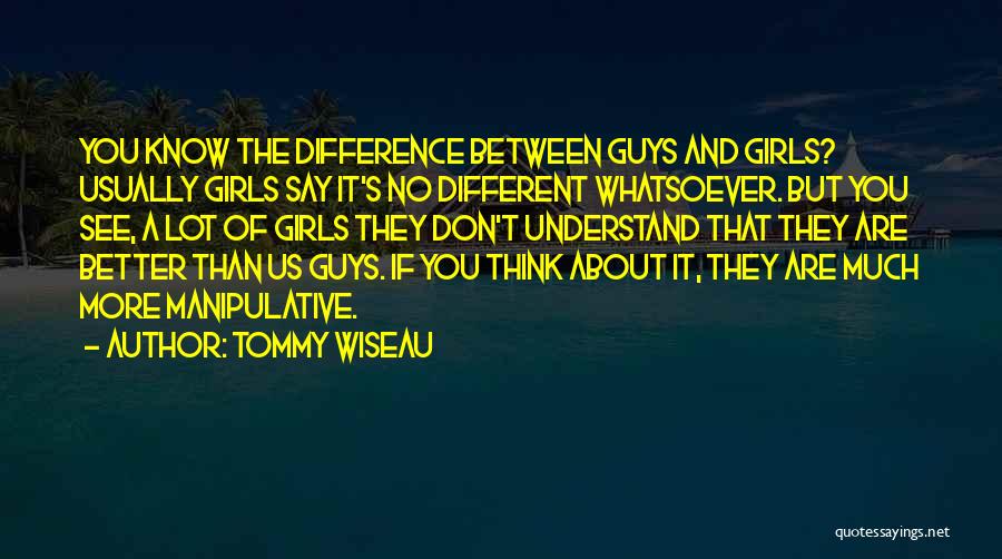 Tommy Wiseau Quotes: You Know The Difference Between Guys And Girls? Usually Girls Say It's No Different Whatsoever. But You See, A Lot