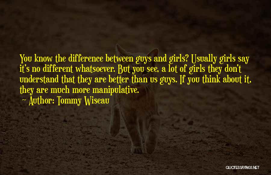 Tommy Wiseau Quotes: You Know The Difference Between Guys And Girls? Usually Girls Say It's No Different Whatsoever. But You See, A Lot