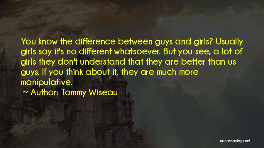 Tommy Wiseau Quotes: You Know The Difference Between Guys And Girls? Usually Girls Say It's No Different Whatsoever. But You See, A Lot