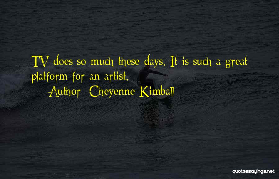 Cheyenne Kimball Quotes: Tv Does So Much These Days. It Is Such A Great Platform For An Artist.