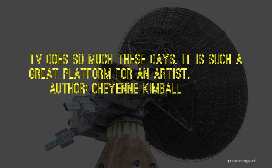 Cheyenne Kimball Quotes: Tv Does So Much These Days. It Is Such A Great Platform For An Artist.
