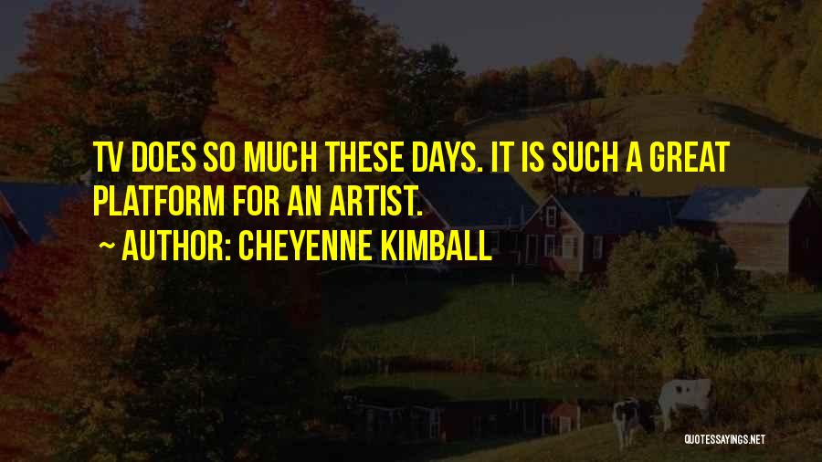 Cheyenne Kimball Quotes: Tv Does So Much These Days. It Is Such A Great Platform For An Artist.