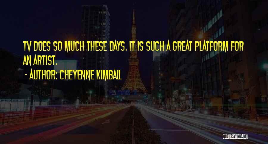 Cheyenne Kimball Quotes: Tv Does So Much These Days. It Is Such A Great Platform For An Artist.
