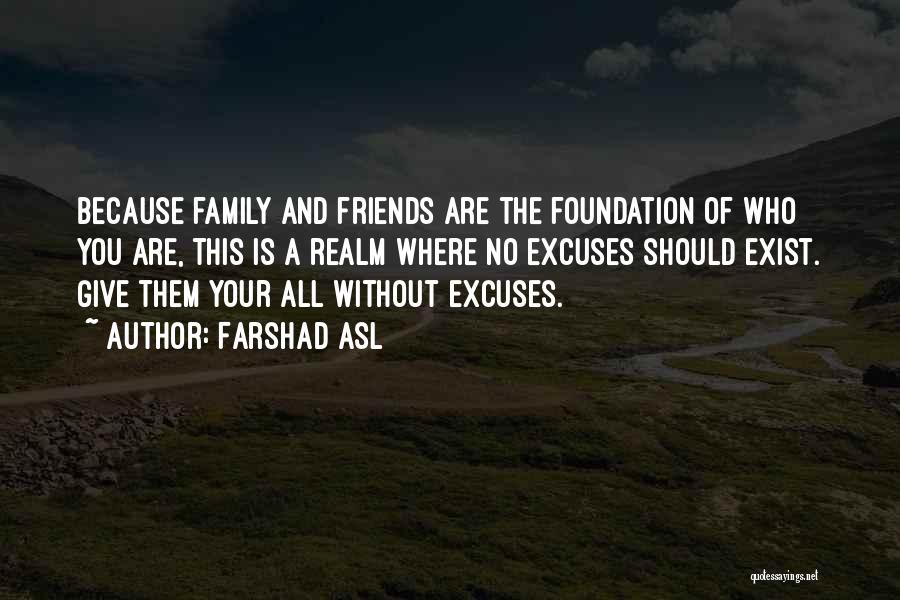 Farshad Asl Quotes: Because Family And Friends Are The Foundation Of Who You Are, This Is A Realm Where No Excuses Should Exist.
