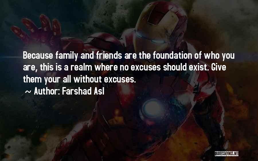 Farshad Asl Quotes: Because Family And Friends Are The Foundation Of Who You Are, This Is A Realm Where No Excuses Should Exist.
