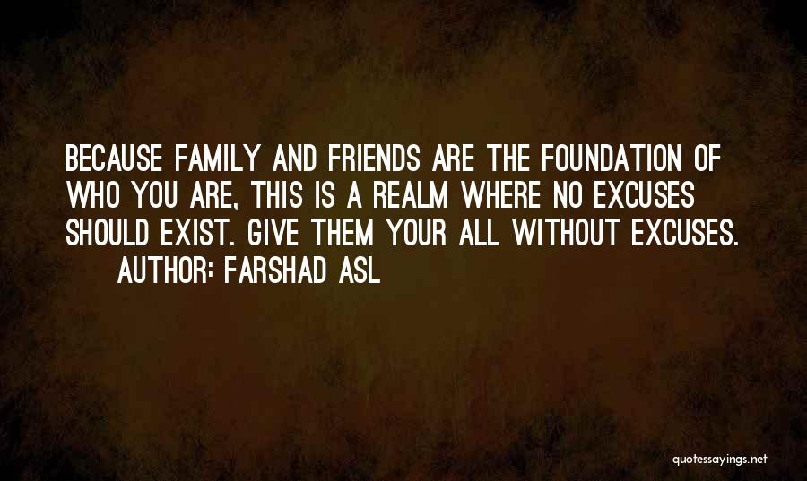 Farshad Asl Quotes: Because Family And Friends Are The Foundation Of Who You Are, This Is A Realm Where No Excuses Should Exist.