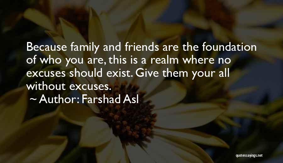 Farshad Asl Quotes: Because Family And Friends Are The Foundation Of Who You Are, This Is A Realm Where No Excuses Should Exist.