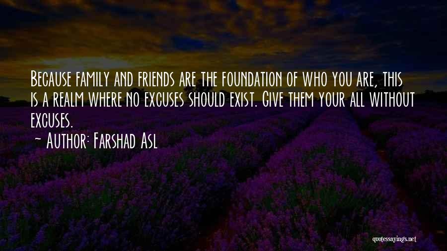 Farshad Asl Quotes: Because Family And Friends Are The Foundation Of Who You Are, This Is A Realm Where No Excuses Should Exist.