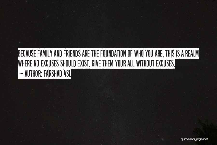 Farshad Asl Quotes: Because Family And Friends Are The Foundation Of Who You Are, This Is A Realm Where No Excuses Should Exist.