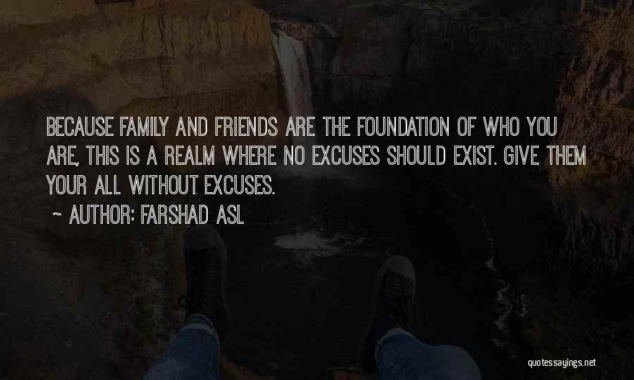 Farshad Asl Quotes: Because Family And Friends Are The Foundation Of Who You Are, This Is A Realm Where No Excuses Should Exist.