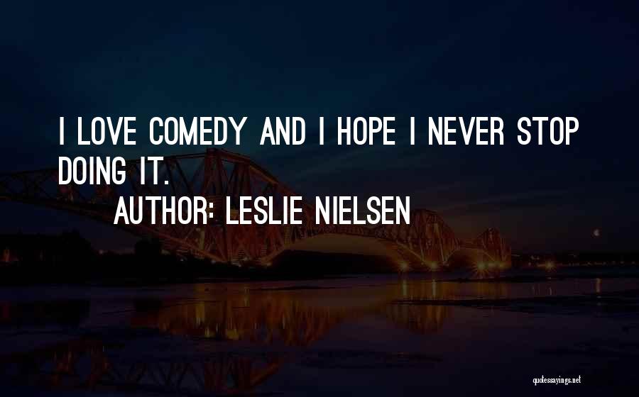 Leslie Nielsen Quotes: I Love Comedy And I Hope I Never Stop Doing It.