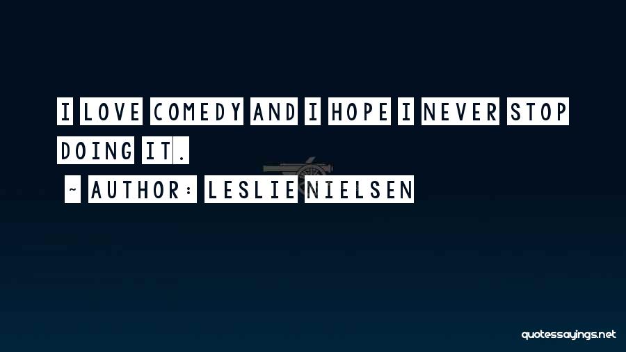 Leslie Nielsen Quotes: I Love Comedy And I Hope I Never Stop Doing It.