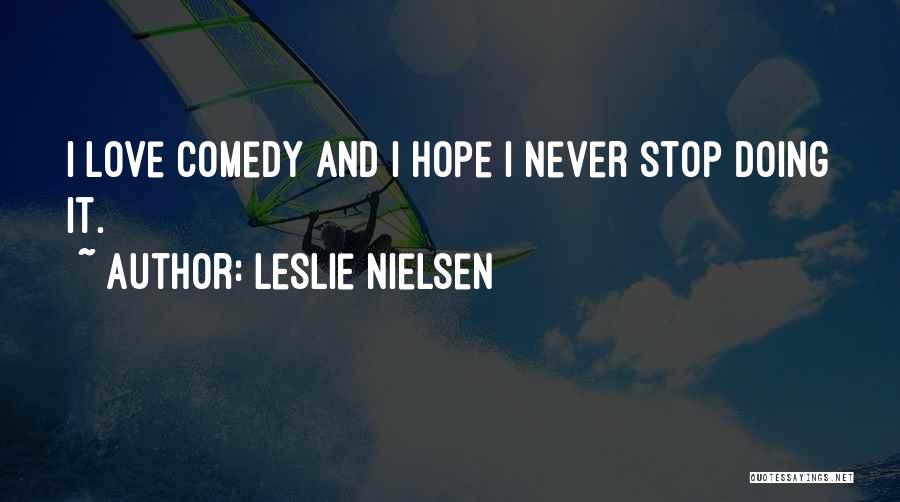 Leslie Nielsen Quotes: I Love Comedy And I Hope I Never Stop Doing It.