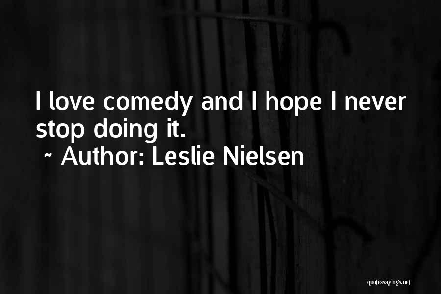 Leslie Nielsen Quotes: I Love Comedy And I Hope I Never Stop Doing It.