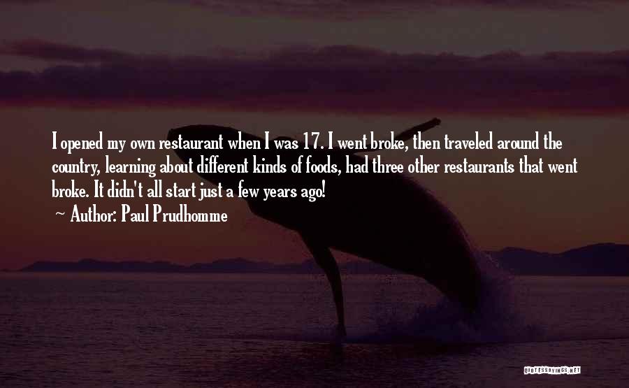 Paul Prudhomme Quotes: I Opened My Own Restaurant When I Was 17. I Went Broke, Then Traveled Around The Country, Learning About Different