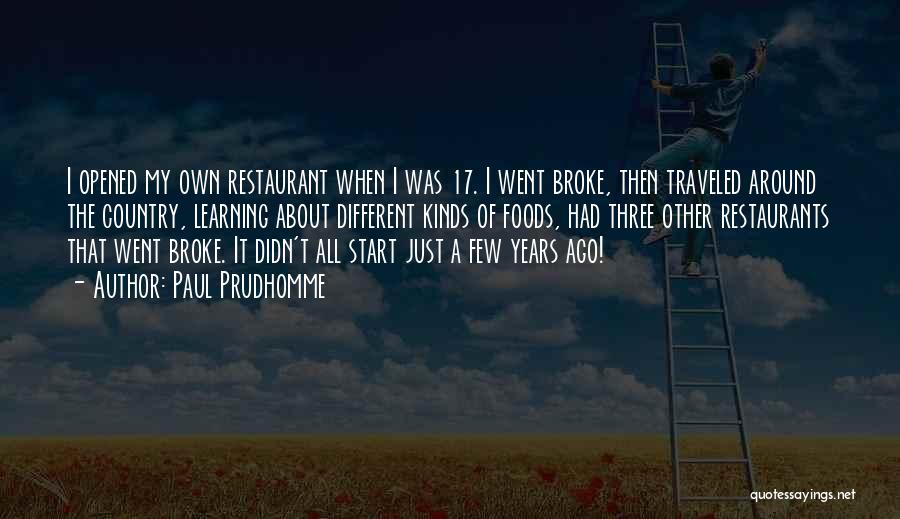 Paul Prudhomme Quotes: I Opened My Own Restaurant When I Was 17. I Went Broke, Then Traveled Around The Country, Learning About Different