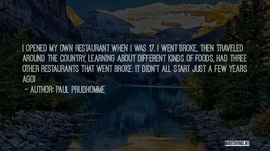 Paul Prudhomme Quotes: I Opened My Own Restaurant When I Was 17. I Went Broke, Then Traveled Around The Country, Learning About Different