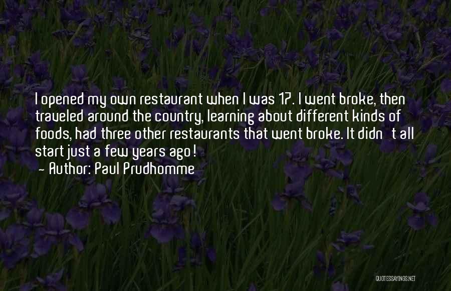 Paul Prudhomme Quotes: I Opened My Own Restaurant When I Was 17. I Went Broke, Then Traveled Around The Country, Learning About Different
