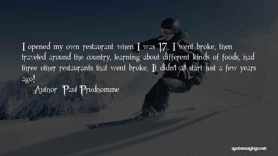 Paul Prudhomme Quotes: I Opened My Own Restaurant When I Was 17. I Went Broke, Then Traveled Around The Country, Learning About Different