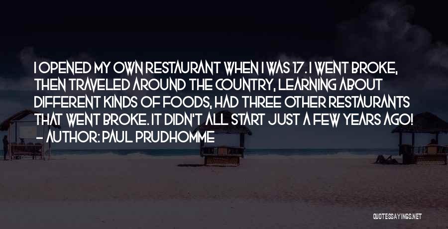 Paul Prudhomme Quotes: I Opened My Own Restaurant When I Was 17. I Went Broke, Then Traveled Around The Country, Learning About Different
