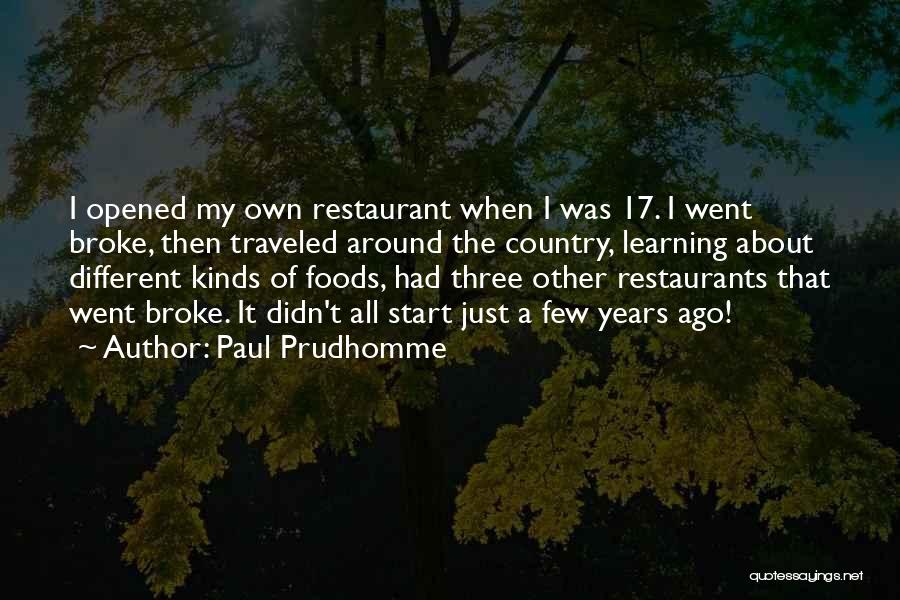 Paul Prudhomme Quotes: I Opened My Own Restaurant When I Was 17. I Went Broke, Then Traveled Around The Country, Learning About Different