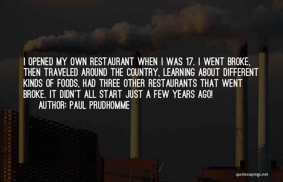 Paul Prudhomme Quotes: I Opened My Own Restaurant When I Was 17. I Went Broke, Then Traveled Around The Country, Learning About Different