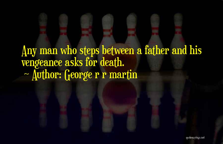 George R R Martin Quotes: Any Man Who Steps Between A Father And His Vengeance Asks For Death.