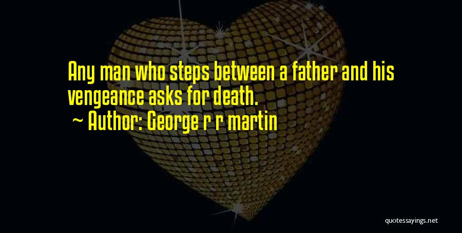 George R R Martin Quotes: Any Man Who Steps Between A Father And His Vengeance Asks For Death.