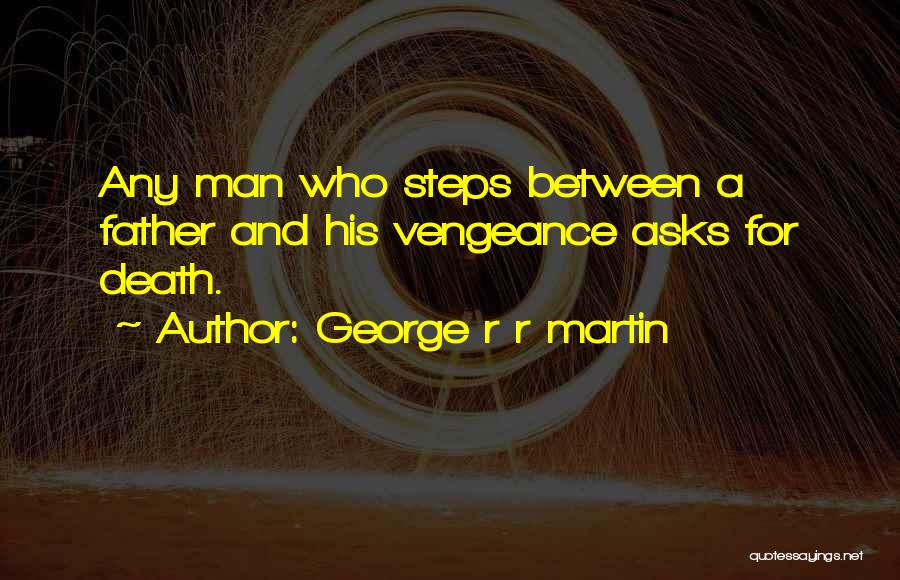 George R R Martin Quotes: Any Man Who Steps Between A Father And His Vengeance Asks For Death.