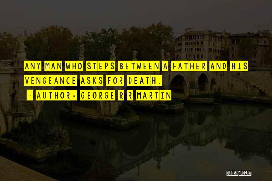 George R R Martin Quotes: Any Man Who Steps Between A Father And His Vengeance Asks For Death.