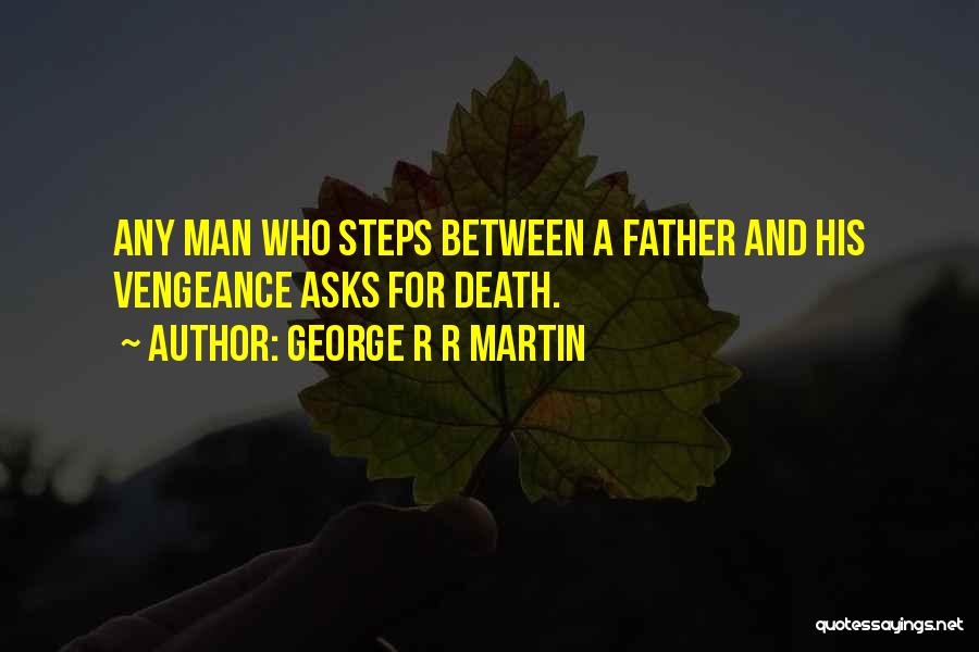 George R R Martin Quotes: Any Man Who Steps Between A Father And His Vengeance Asks For Death.