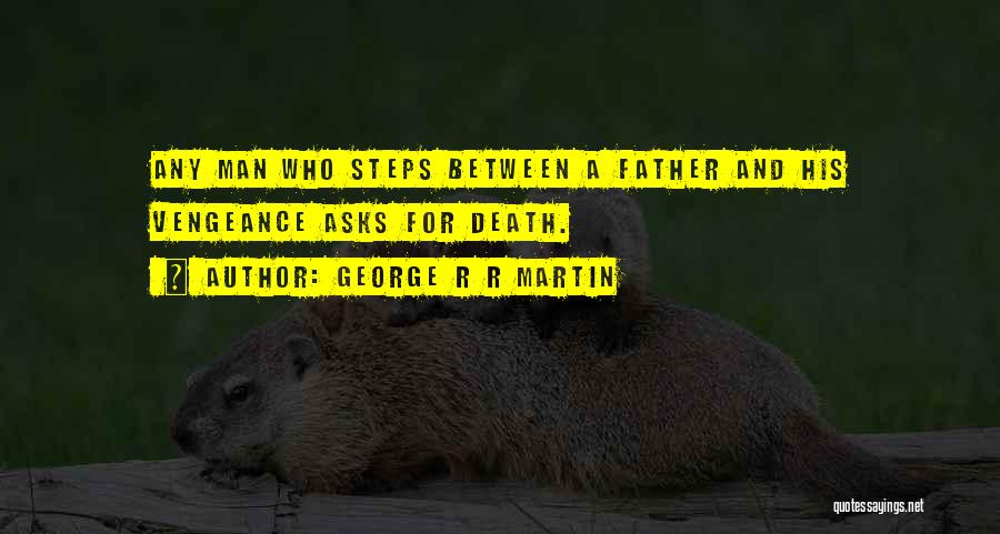 George R R Martin Quotes: Any Man Who Steps Between A Father And His Vengeance Asks For Death.