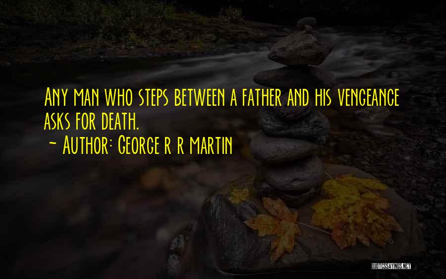 George R R Martin Quotes: Any Man Who Steps Between A Father And His Vengeance Asks For Death.