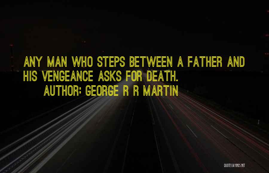 George R R Martin Quotes: Any Man Who Steps Between A Father And His Vengeance Asks For Death.