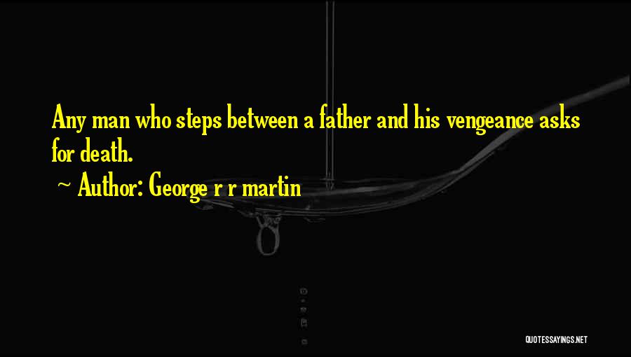 George R R Martin Quotes: Any Man Who Steps Between A Father And His Vengeance Asks For Death.