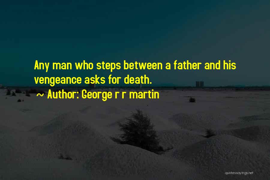 George R R Martin Quotes: Any Man Who Steps Between A Father And His Vengeance Asks For Death.