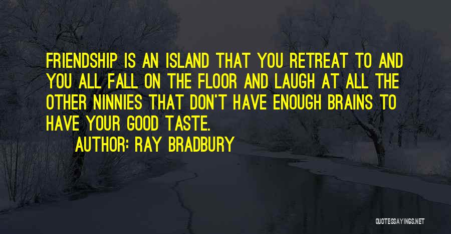 Ray Bradbury Quotes: Friendship Is An Island That You Retreat To And You All Fall On The Floor And Laugh At All The